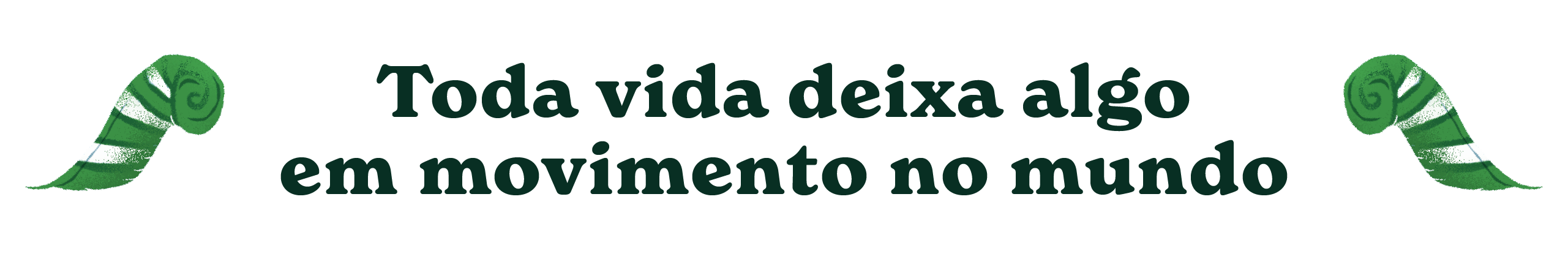 Toda vida deixa algo em movimento no mundo